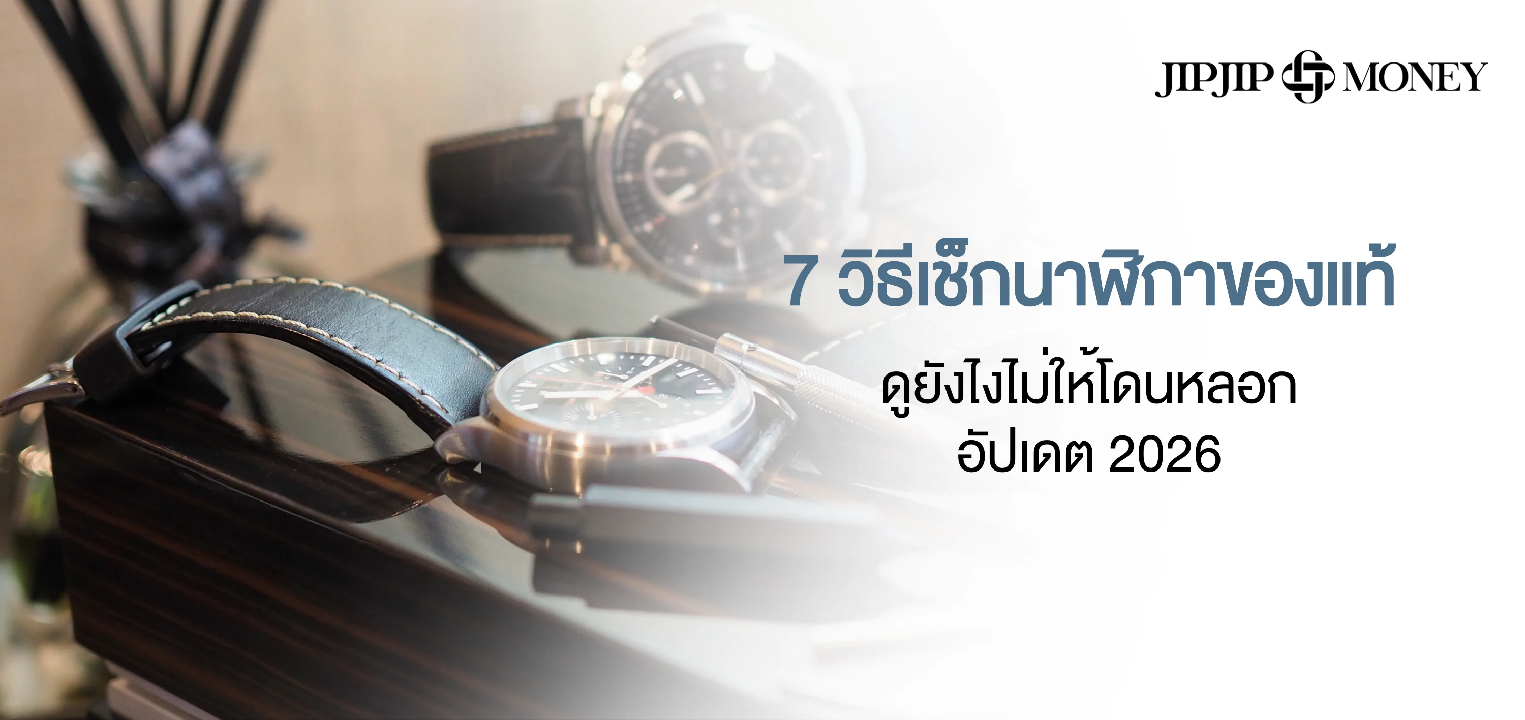 7 วิธีเช็กนาฬิกาของแท้ ดูยังไงไม่ให้โดนหลอก อัปเดต 2026